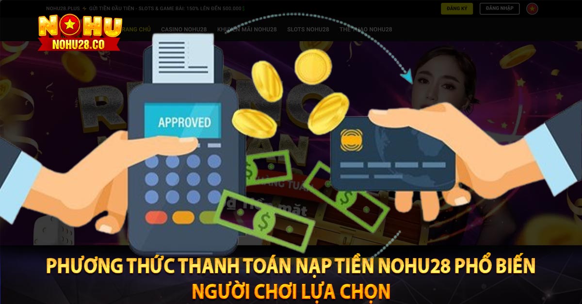 Phương thức thanh toán nạp tiền Nohu28 phổ biến người chơi lựa chọn 